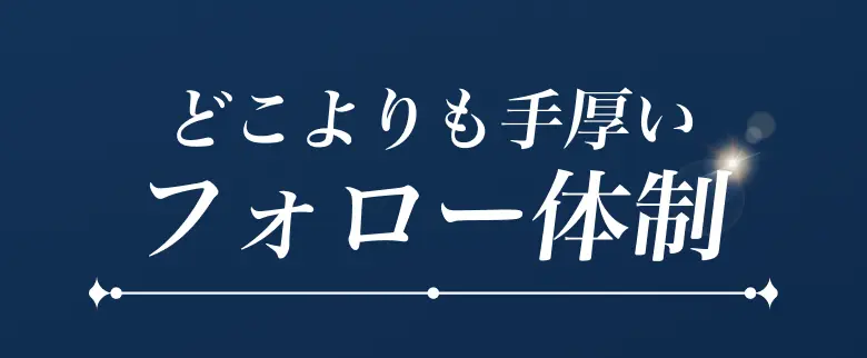どこよりも手厚いフォロー体制